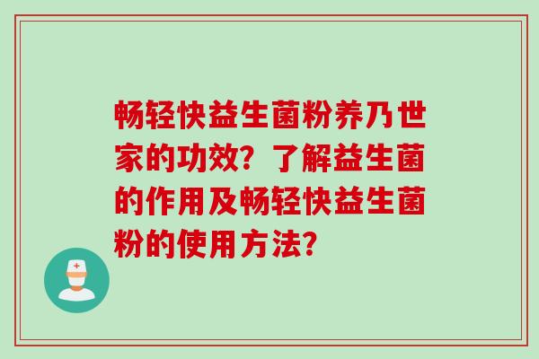 畅轻快益生菌粉养乃世家的功效？了解益生菌的作用及畅轻快益生菌粉的使用方法？