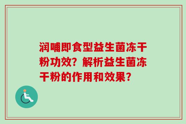 润哺即食型益生菌冻干粉功效？解析益生菌冻干粉的作用和效果？