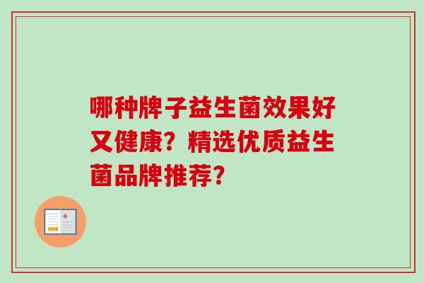 哪种牌子益生菌效果好又健康？精选优质益生菌品牌推荐？
