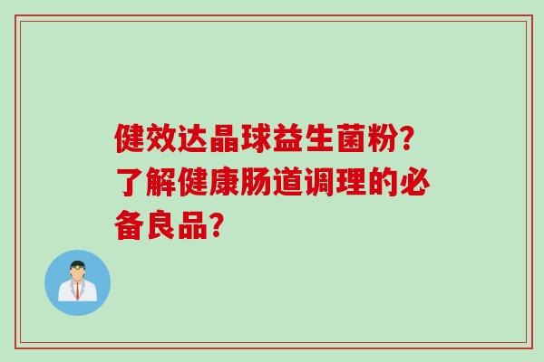 健效达晶球益生菌粉？了解健康肠道调理的必备良品？