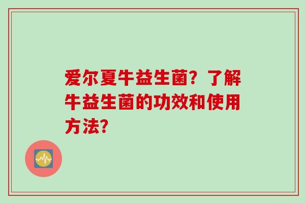 爱尔夏牛益生菌？了解牛益生菌的功效和使用方法？
