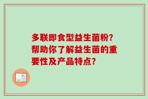 多联即食型益生菌粉？帮助你了解益生菌的重要性及产品特点？