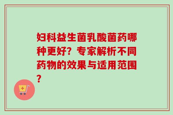 益生菌乳酸菌药哪种更好？专家解析不同的效果与适用范围？