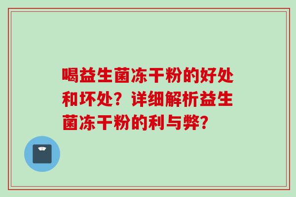 喝益生菌冻干粉的好处和坏处？详细解析益生菌冻干粉的利与弊？