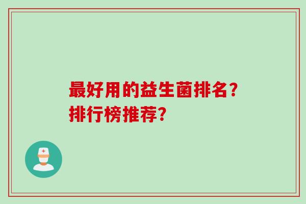 好用的益生菌排名？排行榜推荐？