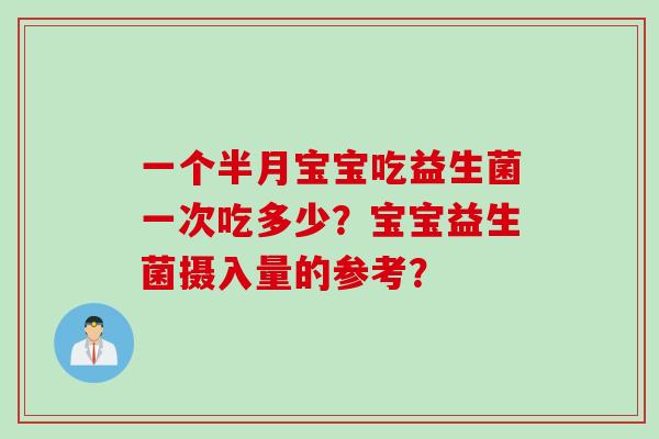 一个半月宝宝吃益生菌一次吃多少？宝宝益生菌摄入量的参考？