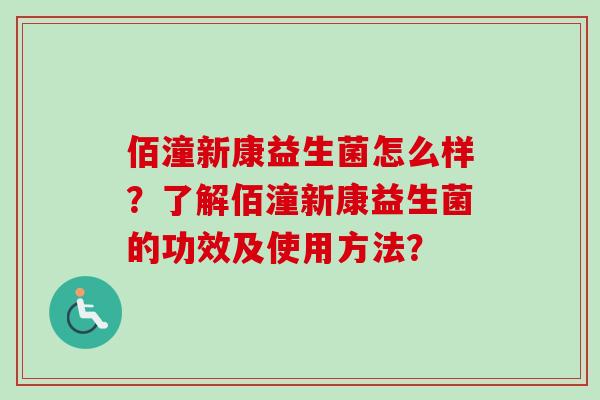 佰潼新康益生菌怎么样？了解佰潼新康益生菌的功效及使用方法？