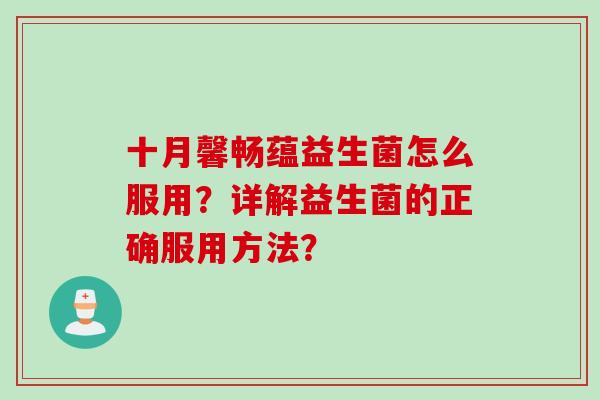 十月馨畅蕴益生菌怎么服用？详解益生菌的正确服用方法？