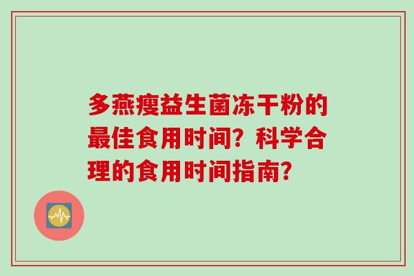 多燕瘦益生菌冻干粉的佳食用时间？科学合理的食用时间指南？