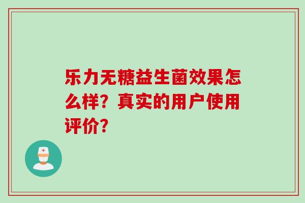 乐力无糖益生菌效果怎么样？真实的用户使用评价？