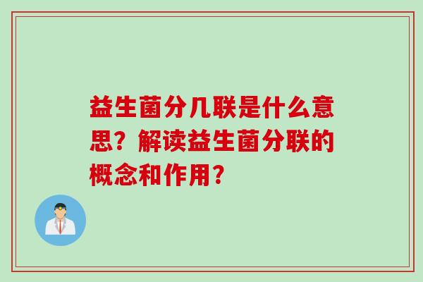 益生菌分几联是什么意思？解读益生菌分联的概念和作用？