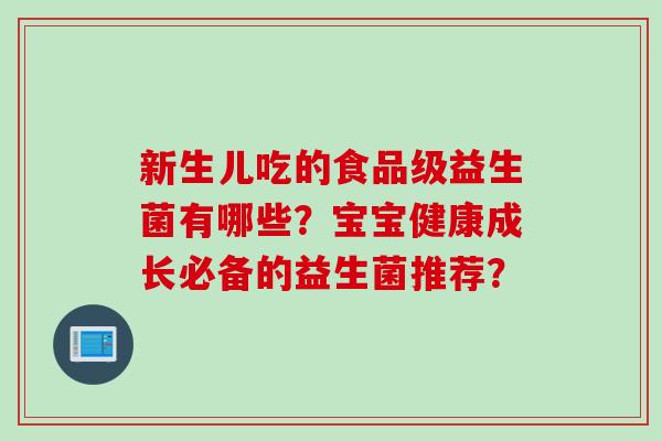 新生儿吃的食品级益生菌有哪些？宝宝健康成长必备的益生菌推荐？