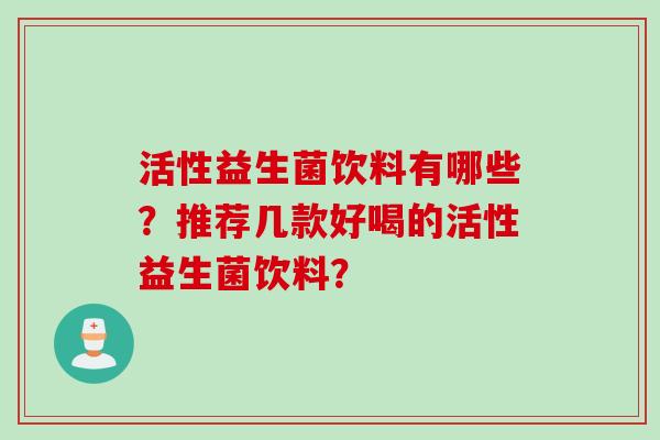 活性益生菌饮料有哪些？推荐几款好喝的活性益生菌饮料？