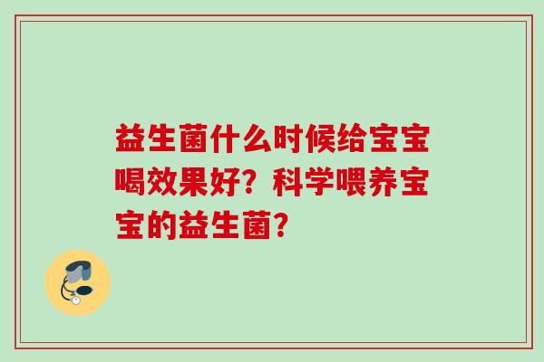 益生菌什么时候给宝宝喝效果好？科学喂养宝宝的益生菌？