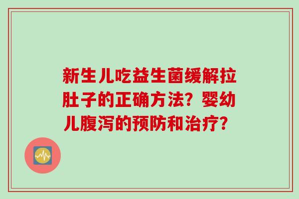 新生儿吃益生菌缓解拉肚子的正确方法？婴幼儿的和？