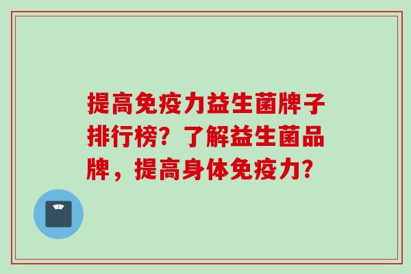 提高力益生菌牌子排行榜？了解益生菌品牌，提高身体力？