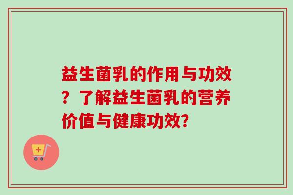 益生菌乳的作用与功效？了解益生菌乳的营养价值与健康功效？