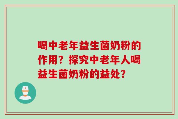 喝中老年益生菌奶粉的作用？探究中老年人喝益生菌奶粉的益处？