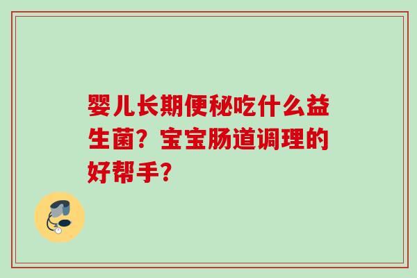 婴儿长期吃什么益生菌？宝宝肠道调理的好帮手？