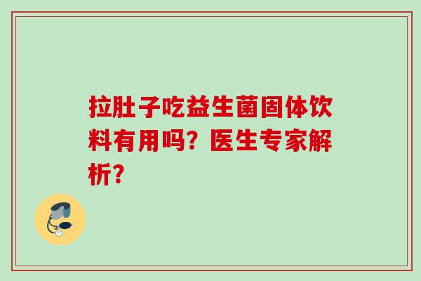拉肚子吃益生菌固体饮料有用吗？医生专家解析？