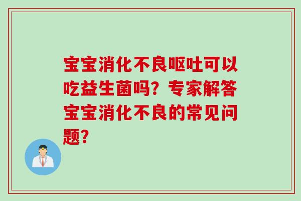 宝宝可以吃益生菌吗？专家解答宝宝的常见问题？