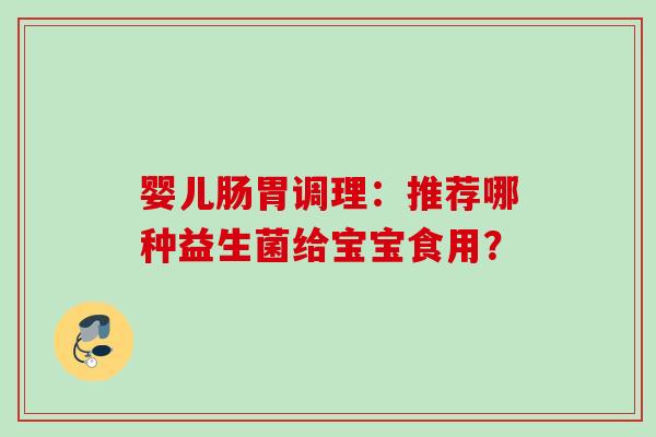 婴儿肠胃调理：推荐哪种益生菌给宝宝食用？