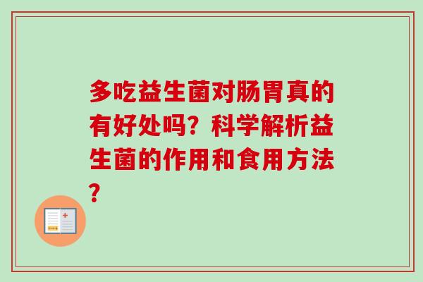 多吃益生菌对肠胃真的有好处吗？科学解析益生菌的作用和食用方法？