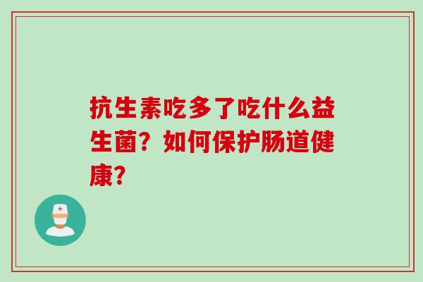 抗生素吃多了吃什么益生菌？如何保护肠道健康？