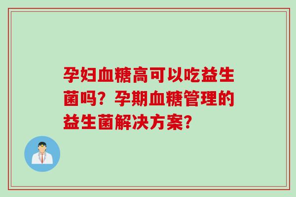 孕妇高可以吃益生菌吗？孕期管理的益生菌解决方案？