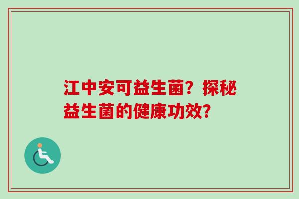 江中安可益生菌？探秘益生菌的健康功效？