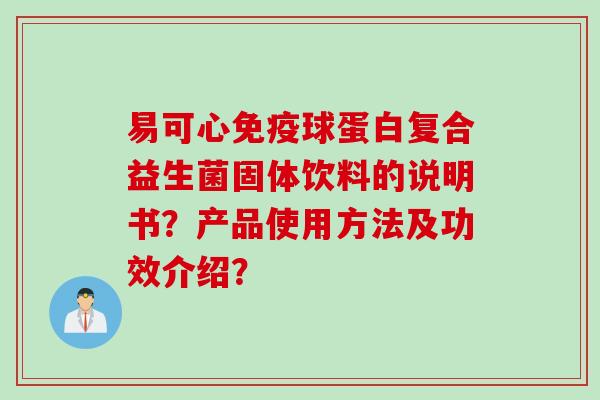 易可心球蛋白复合益生菌固体饮料的说明书？产品使用方法及功效介绍？