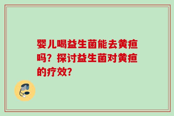 婴儿喝益生菌能去黄疸吗？探讨益生菌对黄疸的疗效？