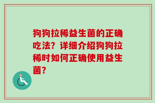 狗狗拉稀益生菌的正确吃法？详细介绍狗狗拉稀时如何正确使用益生菌？