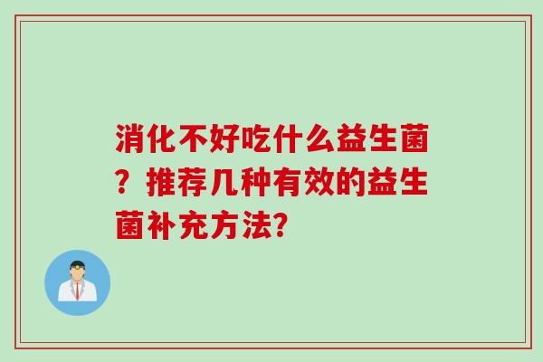 消化不好吃什么益生菌？推荐几种有效的益生菌补充方法？