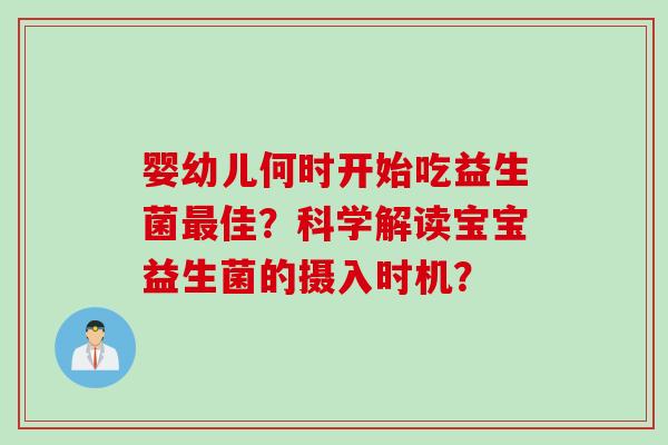 婴幼儿何时开始吃益生菌佳？科学解读宝宝益生菌的摄入时机？