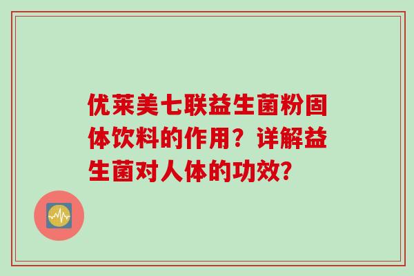 优莱美七联益生菌粉固体饮料的作用？详解益生菌对人体的功效？