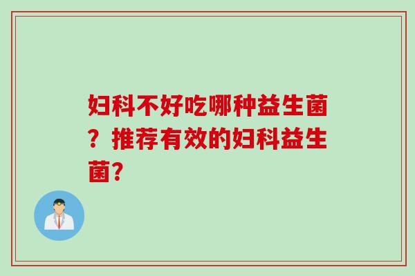 不好吃哪种益生菌？推荐有效的益生菌？
