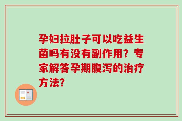 孕妇拉肚子可以吃益生菌吗有没有副作用？专家解答孕期的方法？