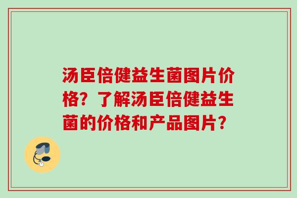 汤臣倍健益生菌图片价格？了解汤臣倍健益生菌的价格和产品图片？