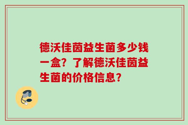 德沃佳茵益生菌多少钱一盒？了解德沃佳茵益生菌的价格信息？