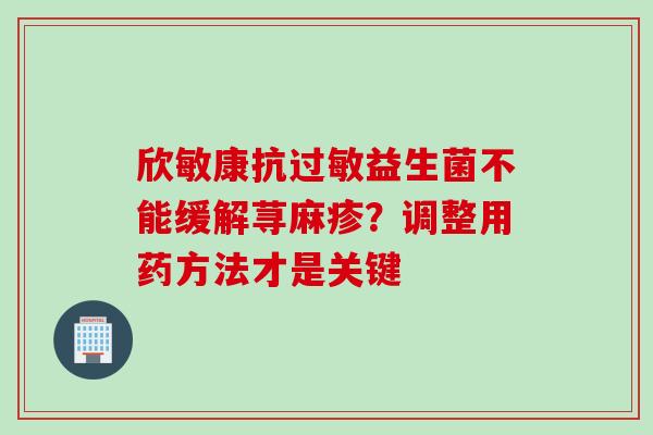 欣敏康抗益生菌不能缓解荨麻疹？调整用药方法才是关键