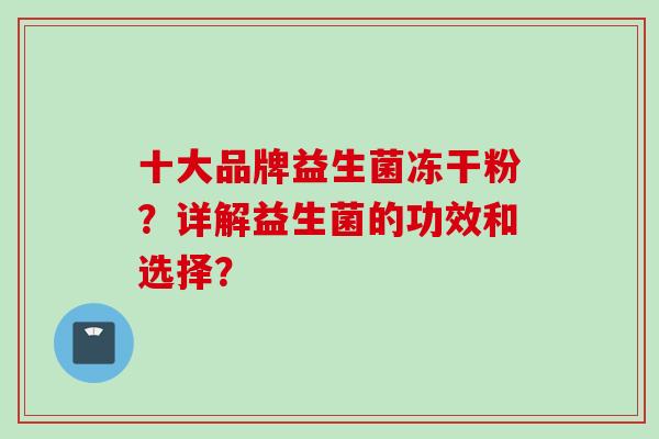 十大品牌益生菌冻干粉？详解益生菌的功效和选择？