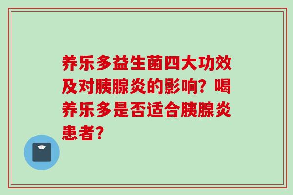 养乐多益生菌四大功效及对胰腺炎的影响？喝养乐多是否适合胰腺炎患者？
