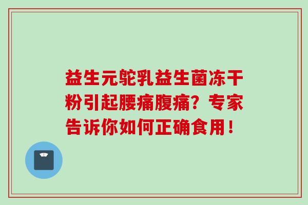 益生元鸵乳益生菌冻干粉引起腰痛？专家告诉你如何正确食用！