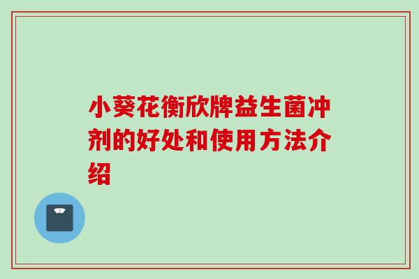 小葵花衡欣牌益生菌冲剂的好处和使用方法介绍