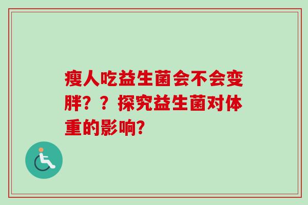 瘦人吃益生菌会不会变胖？？探究益生菌对体重的影响？