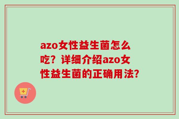 azo女性益生菌怎么吃？详细介绍azo女性益生菌的正确用法？