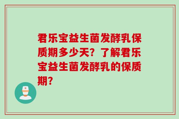 君乐宝益生菌发酵乳保质期多少天？了解君乐宝益生菌发酵乳的保质期？