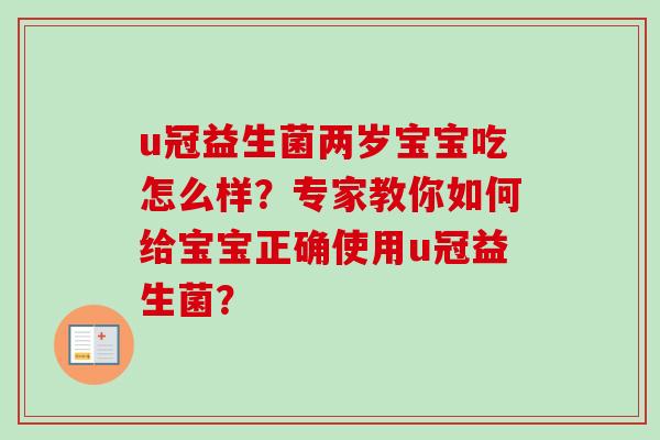 u冠益生菌两岁宝宝吃怎么样？专家教你如何给宝宝正确使用u冠益生菌？