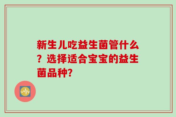 新生儿吃益生菌管什么？选择适合宝宝的益生菌品种？